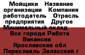 Мойщики › Название организации ­ Компания-работодатель › Отрасль предприятия ­ Другое › Минимальный оклад ­ 1 - Все города Работа » Вакансии   . Ярославская обл.,Переславль-Залесский г.